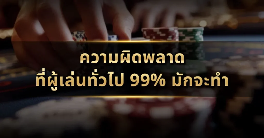 ความผิดพลาดที่ผู้เล่นทั่วไป 99% มักจะทำ