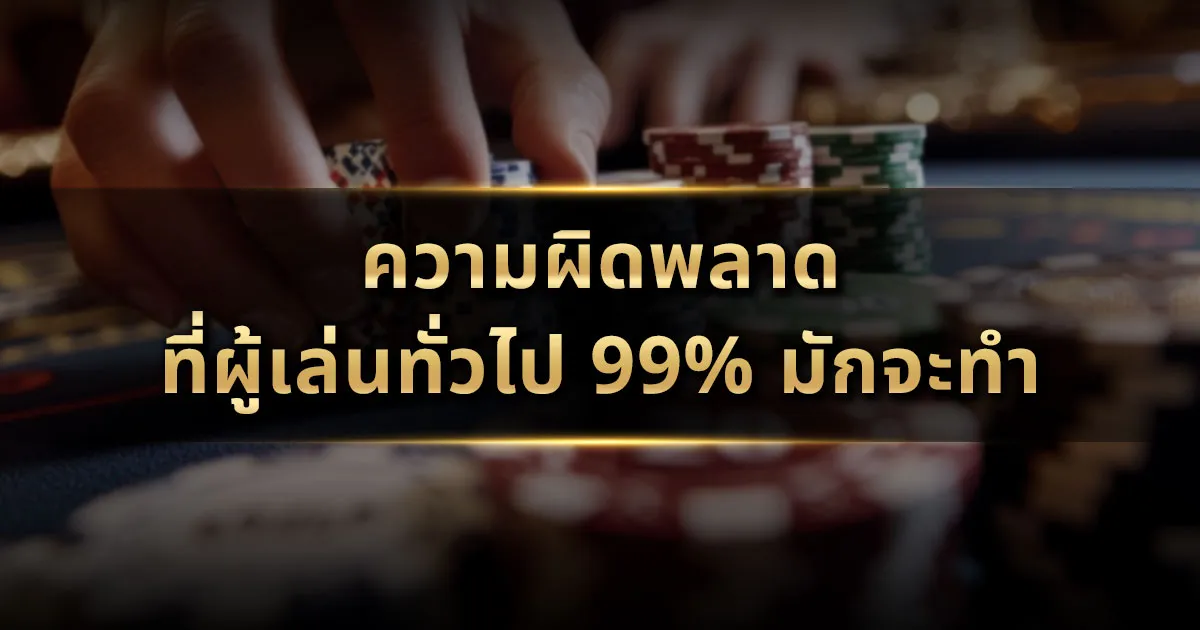 ความผิดพลาดที่ผู้เล่นทั่วไป 99% มักจะทำ