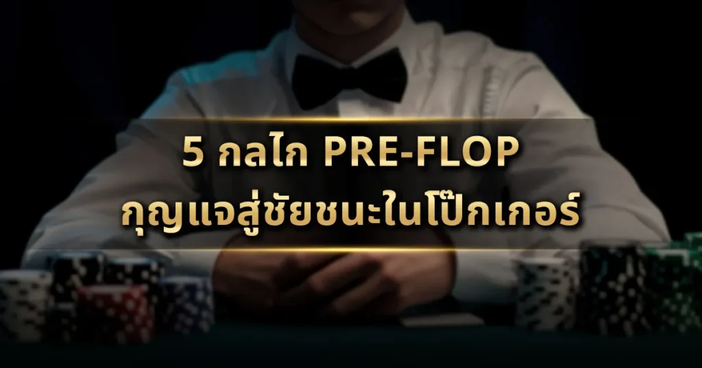 5 กลไก Pre-Flop: กุญแจสู่ชัยชนะในโป๊กเกอร์