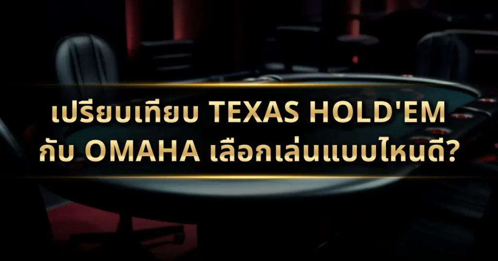 เปรียบเทียบ Texas Hold'em กับ Omaha: เลือกเล่นแบบไหนดี?