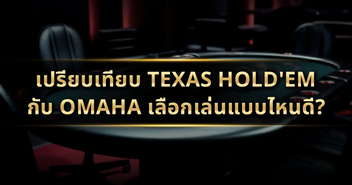 เปรียบเทียบ Texas Hold'em กับ Omaha: เลือกเล่นแบบไหนดี?