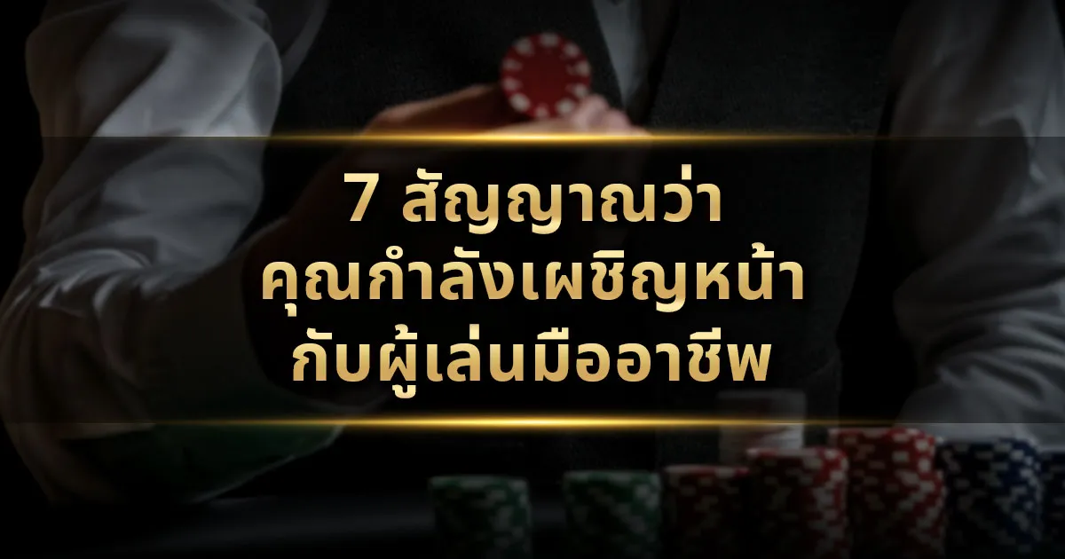7 สัญญาณว่าคุณกำลังเผชิญหน้ากับผู้เล่นมืออาชีพ