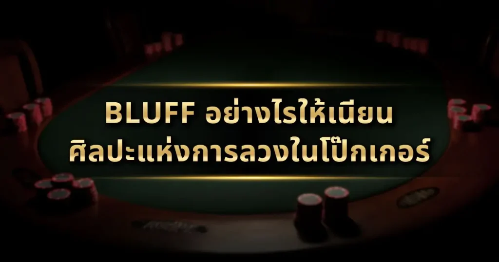 Bluff อย่างไรให้เนียน? ศิลปะแห่งการลวงในโป๊กเกอร์