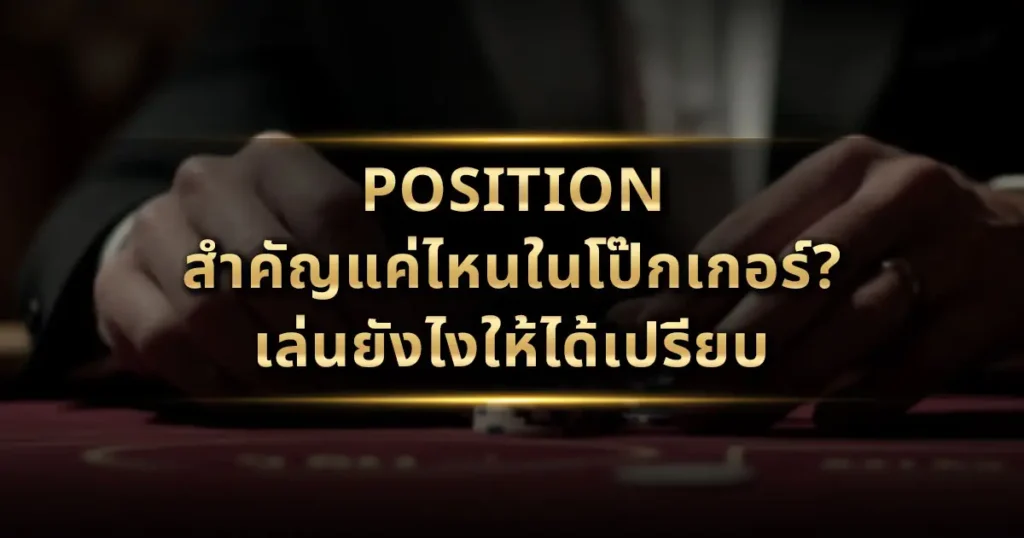 Position สำคัญแค่ไหนในโป๊กเกอร์? เล่นยังไงให้ได้เปรียบ