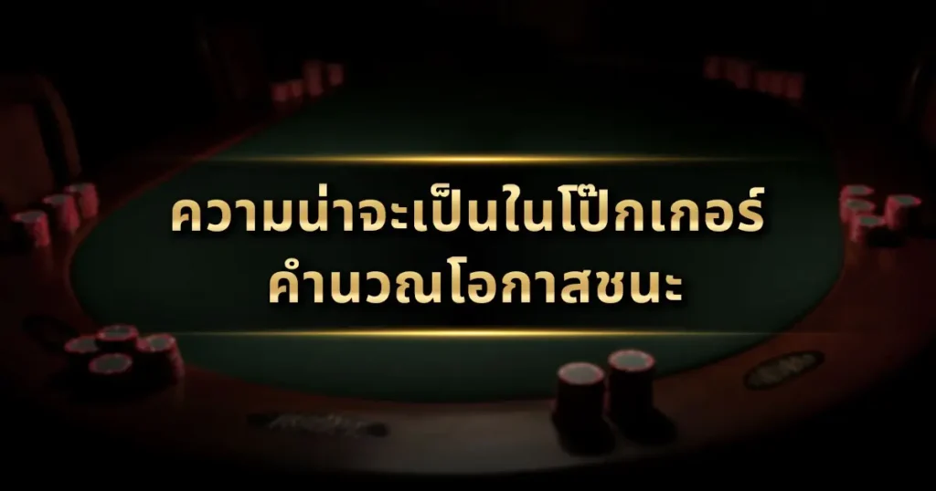 ความน่าจะเป็นในโป๊กเกอร์: คำนวณโอกาสชนะ