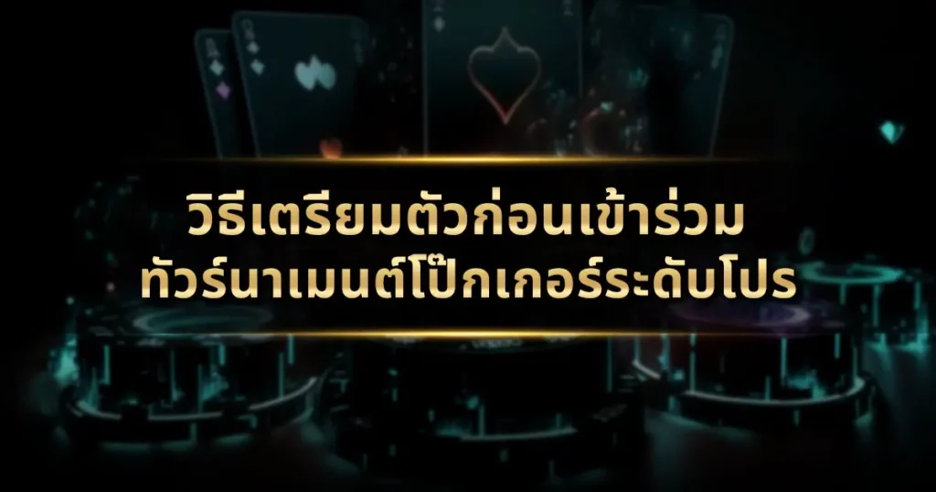 วิธีเตรียมตัวก่อนเข้าร่วมทัวร์นาเมนต์โป๊กเกอร์ระดับโปร