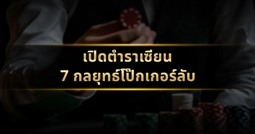 เปิดตำราเซียน: 7 กลยุทธ์โป๊กเกอร์ลับที่เพิ่มโอกาสชนะคุณ 3 เท่า!