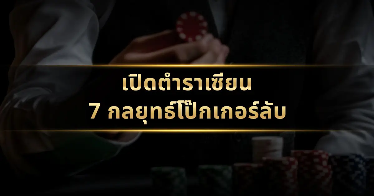 เปิดตำราเซียน: 7 กลยุทธ์โป๊กเกอร์ลับที่เพิ่มโอกาสชนะคุณ 3 เท่า!